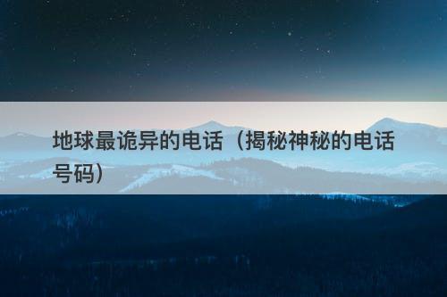 地球最诡异的电话（揭秘神秘的电话号码）-图1
