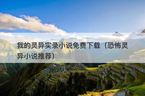 我的灵异实录小说免费下载（恐怖灵异小说推荐）-图1