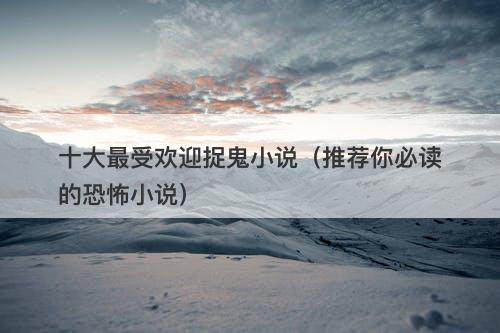 十大最受欢迎捉鬼小说（推荐你必读的恐怖小说）-图1