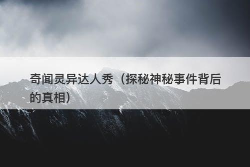 奇闻灵异达人秀（探秘神秘事件背后的真相）-图1