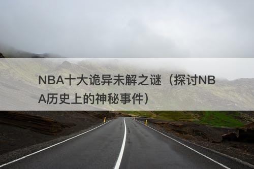 NBA十大诡异未解之谜（探讨NBA历史上的神秘事件）-图1