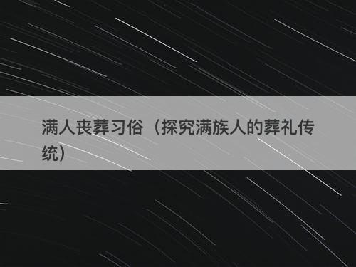 满人丧葬习俗（探究满族人的葬礼传统）-图1