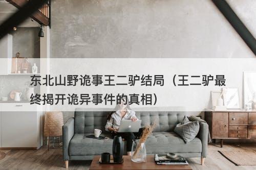 东北山野诡事王二驴结局（王二驴最终揭开诡异事件的真相）-图1