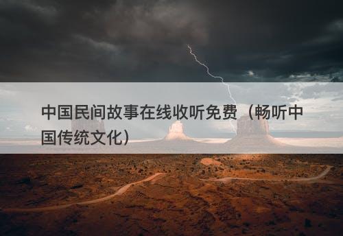 中国民间故事在线收听免费(畅听中国传统文化)-图1 中国民间故事在线收听免费(畅听中国传统文化)-图1