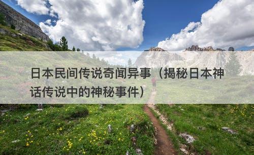 日本民间传说奇闻异事（揭秘日本神话传说中的神秘事件）-图1