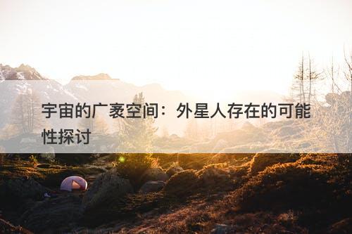 宇宙的广袤空间：外星人存在的可能性探讨-图1