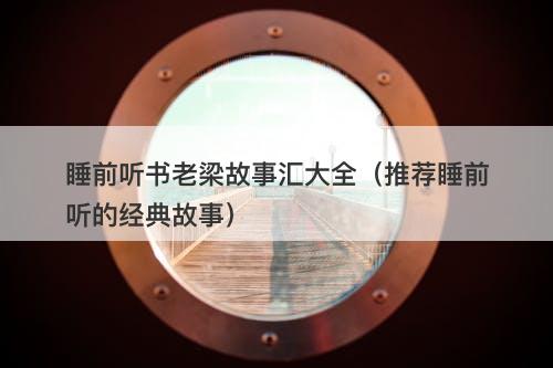 睡前听书老梁故事汇大全（推荐睡前听的经典故事）-图1