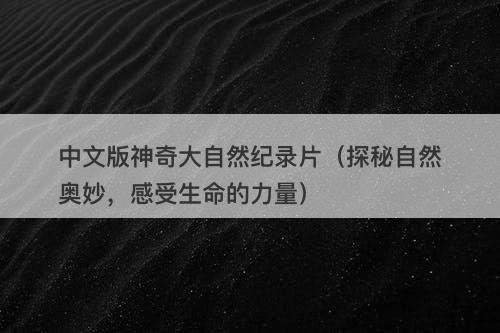 中文版神奇大自然纪录片(探秘自然奥妙,感受生命的力量)-图1 中文版神奇大自然纪录片(探秘自然奥妙,感受生命的力量)-图1