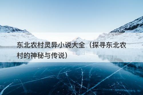 东北农村灵异小说大全（探寻东北农村的神秘与传说）-图1