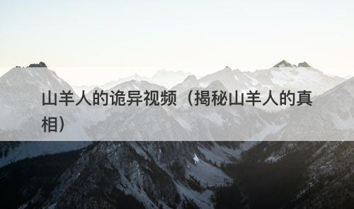 山羊人的诡异视频（揭秘山羊人的真相）-图1