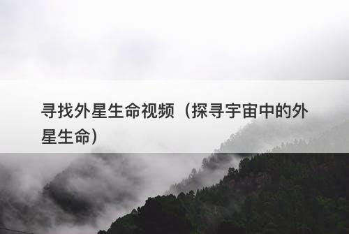寻找外星生命视频(探寻宇宙中的外星生命)-图1 寻找外星生命视频(探寻宇宙中的外星生命)-图1