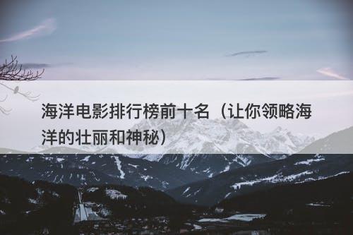 海洋电影排行榜前十名（让你领略海洋的壮丽和神秘）-图1