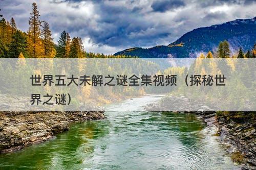 世界五大未解之谜全集视频（探秘世界之谜）-图1