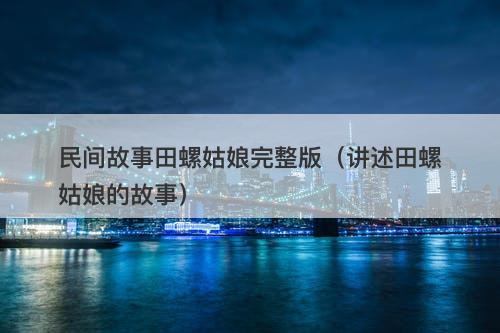 民间故事田螺姑娘完整版（讲述田螺姑娘的故事）-图1