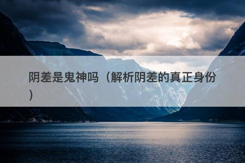 阴差是鬼神吗（解析阴差的真正身份）-图1