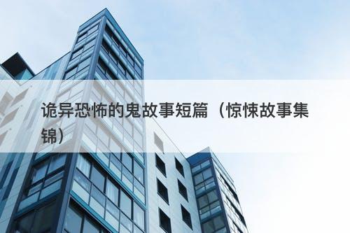 诡异恐怖的鬼故事短篇（惊悚故事集锦）-图1