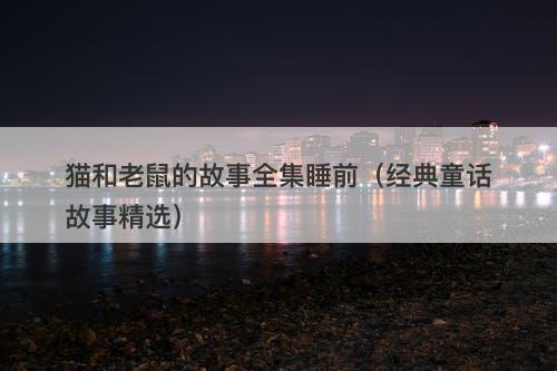 猫和老鼠的故事全集睡前（经典童话故事精选）-图1