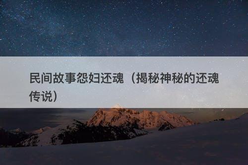 民间故事怨妇还魂（揭秘神秘的还魂传说）-图1