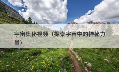 宇宙奥秘视频（探索宇宙中的神秘力量）-图1