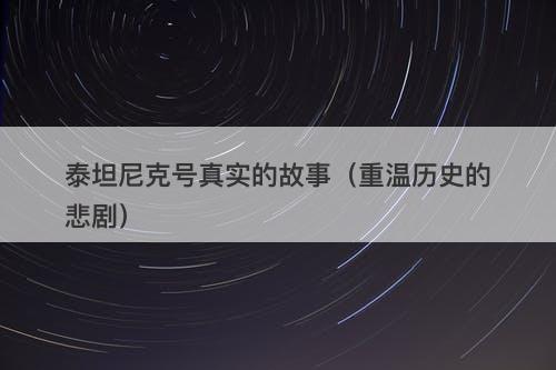 泰坦尼克号真实的故事（重温历史的悲剧）-图1
