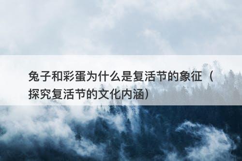 兔子和彩蛋为什么是复活节的象征（探究复活节的文化内涵）-图1