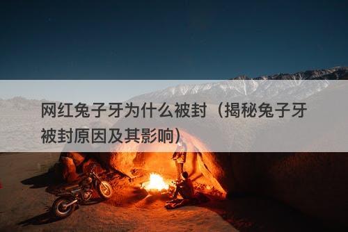 网红兔子牙为什么被封（揭秘兔子牙被封原因及其影响）-图1