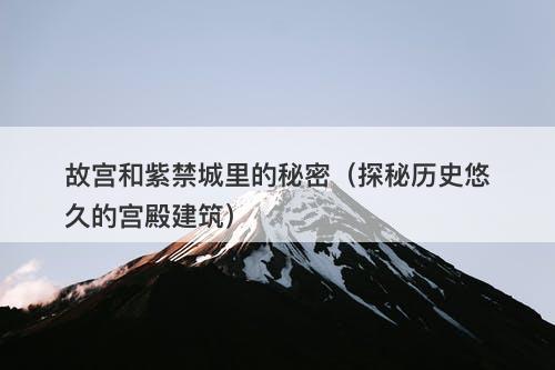 故宫和紫禁城里的秘密（探秘历史悠久的宫殿建筑）-图1