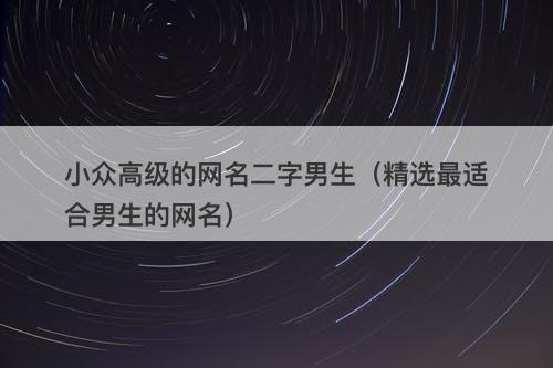 小众高级的网名二字男生（精选最适合男生的网名）-图1