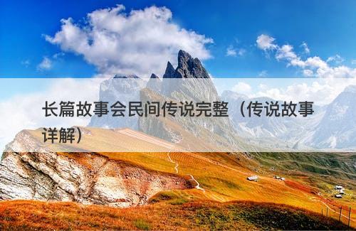 长篇故事会民间传说完整（传说故事详解）-图1