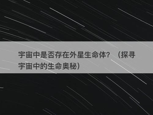 宇宙中是否存在外星生命体？（探寻宇宙中的生命奥秘）-图1