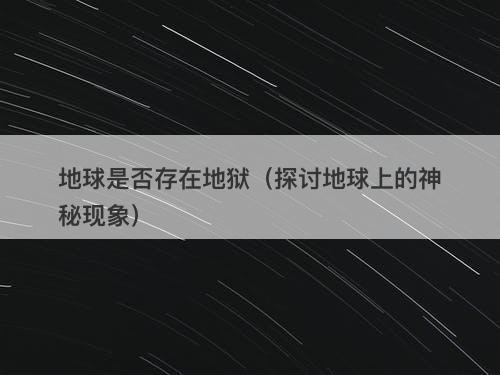 地球是否存在地狱（探讨地球上的神秘现象）-图1