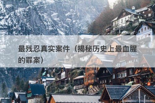最残忍真实案件（揭秘历史上最血腥的罪案）-图1