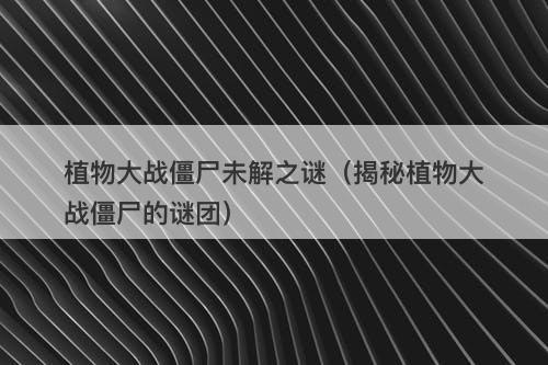 植物大战僵尸未解之谜（揭秘植物大战僵尸的谜团）-图1