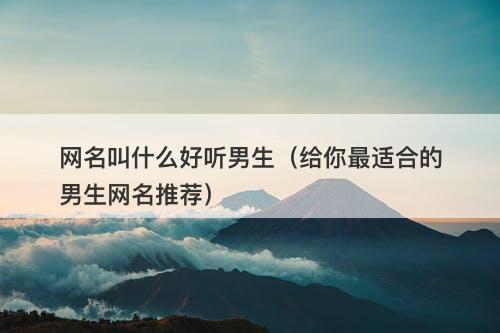 网名叫什么好听男生（给你最适合的男生网名推荐）-图1