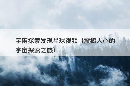 宇宙探索发现星球视频（震撼人心的宇宙探索之旅）-图1