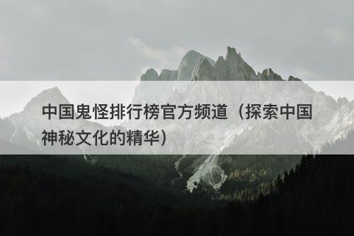 中国鬼怪排行榜官方频道（探索中国神秘文化的精华）-图1