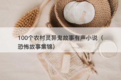 100个农村灵异鬼故事有声小说（恐怖故事集锦）-图1