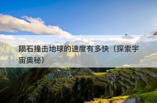 陨石撞击地球的速度有多快（探索宇宙奥秘）-图1