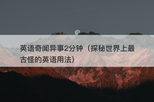 英语奇闻异事2分钟（探秘世界上最古怪的英语用法）-图1