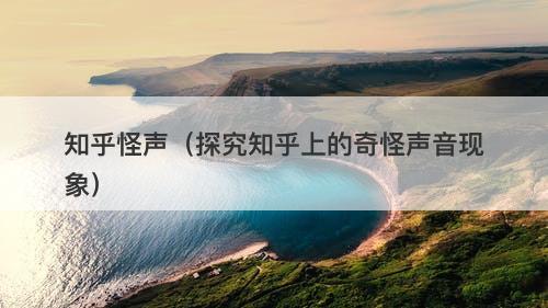 知乎怪声（探究知乎上的奇怪声音现象）-图1