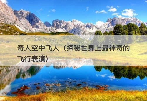 奇人空中飞人（探秘世界上最神奇的飞行表演）-图1