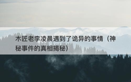 木匠老李凌晨遇到了诡异的事情（神秘事件的真相揭秘）-图1