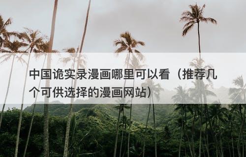 中国诡实录漫画哪里可以看（推荐几个可供选择的漫画网站）-图1