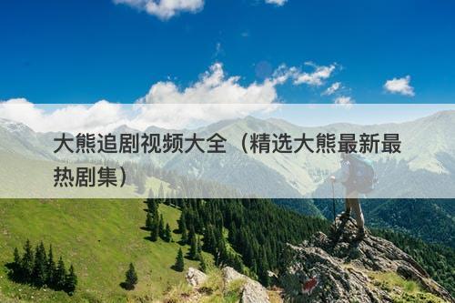 大熊追剧视频大全(精选大熊最新最热剧集)-图1 大熊追剧视频大全(精选大熊最新最热剧集)-图1