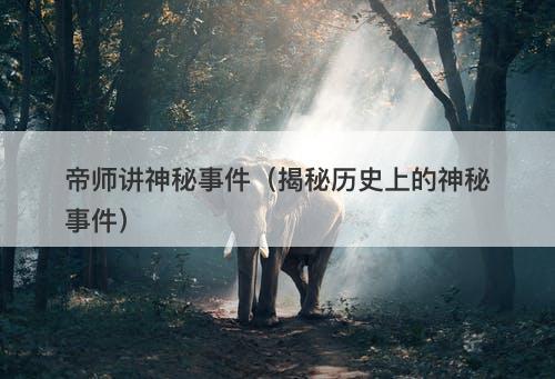 帝师讲神秘事件（揭秘历史上的神秘事件）-图1