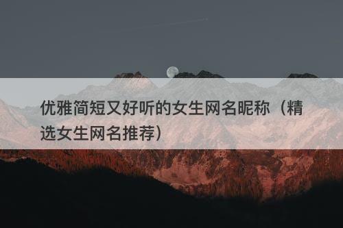 优雅简短又好听的女生网名昵称（精选女生网名推荐）-图1
