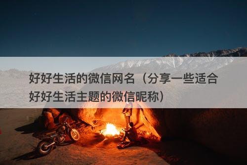 好好生活的微信网名（分享一些适合好好生活主题的微信昵称）-图1