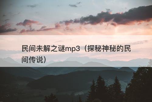 民间未解之谜mp3（探秘神秘的民间传说）-图1