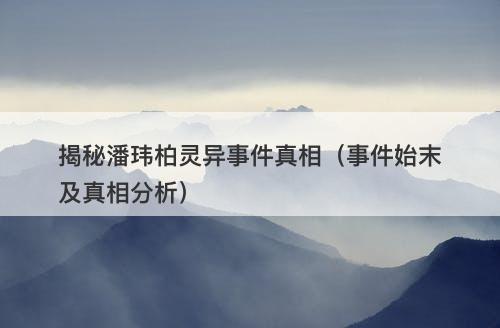 揭秘潘玮柏灵异事件真相（事件始末及真相分析）-图1