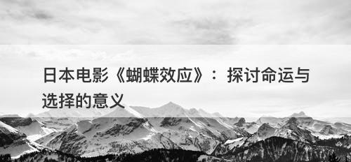 日本电影《蝴蝶效应》：探讨命运与选择的意义-图1
